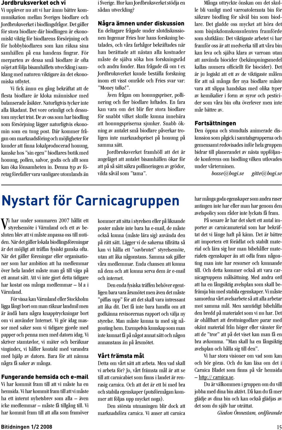 För merparten av dessa små biodlare är ofta nöjet att följa bisamhällets utveckling i samklang med naturen viktigare än det ekonomiska utbytet.