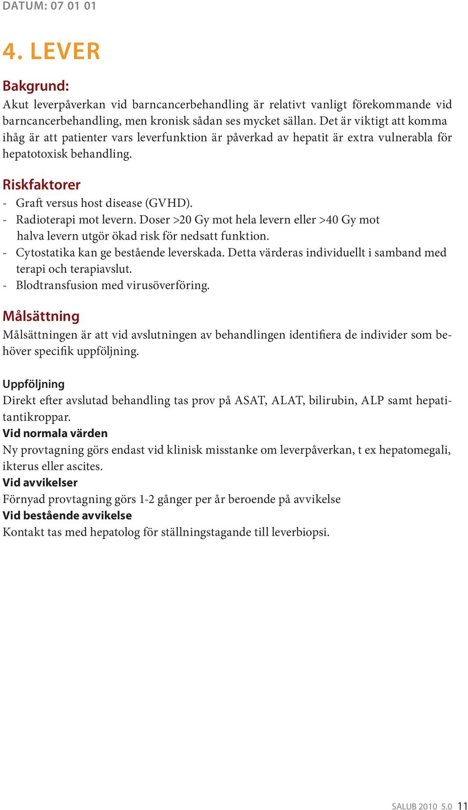 - Radioterapi mot levern. Doser >20 Gy mot hela levern eller >40 Gy mot halva levern utgör ökad risk för nedsatt funktion. - Cytostatika kan ge bestående leverskada.