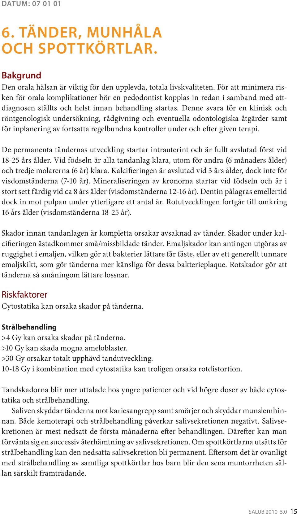 Denne svara för en klinisk och röntgenologisk undersökning, rådgivning och eventuella odontologiska åtgärder samt för inplanering av fortsatta regelbundna kontroller under och efter given terapi.