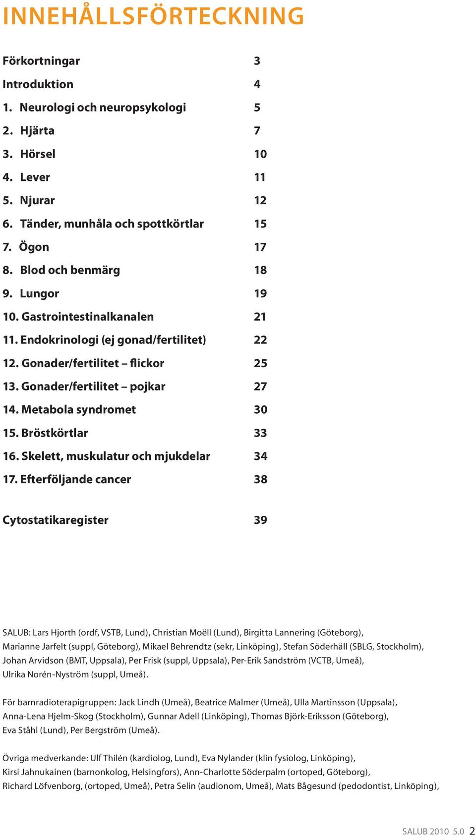 Metabola syndromet 30 15. Bröstkörtlar 33 16. Skelett, muskulatur och mjukdelar 34 17.