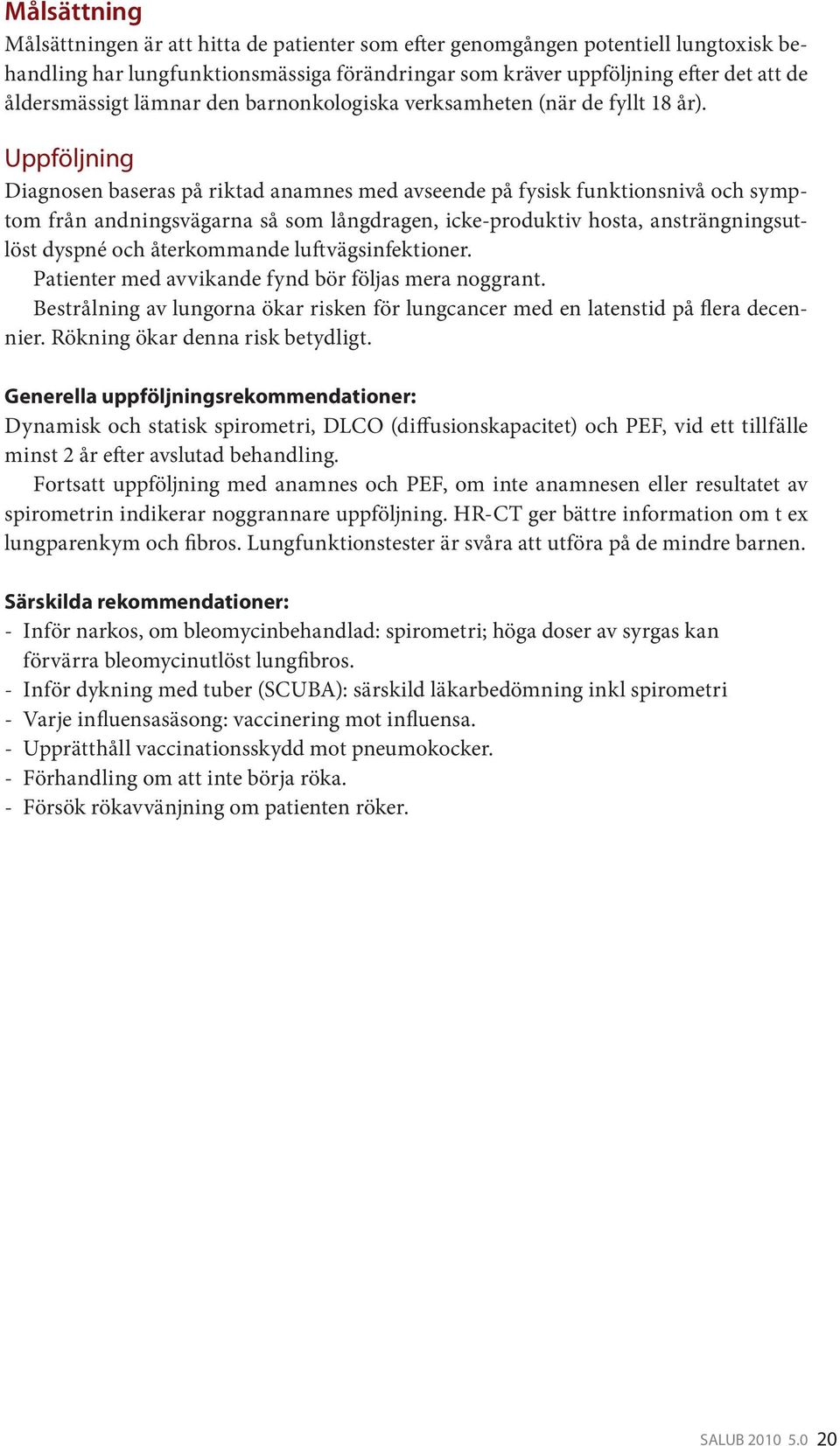 Uppföljning Diagnosen baseras på riktad anamnes med avseende på fysisk funktionsnivå och symptom från andningsvägarna så som långdragen, icke-produktiv hosta, ansträngningsutlöst dyspné och