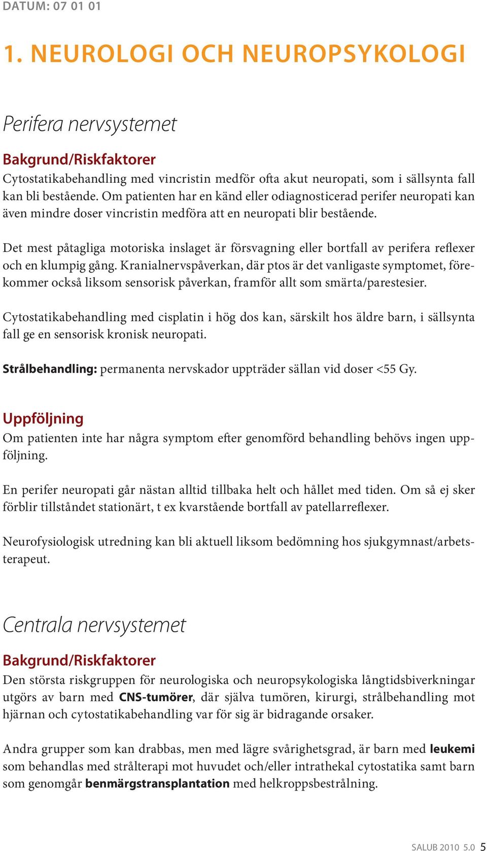 Det mest påtagliga motoriska inslaget är försvagning eller bortfall av perifera reflexer och en klumpig gång.