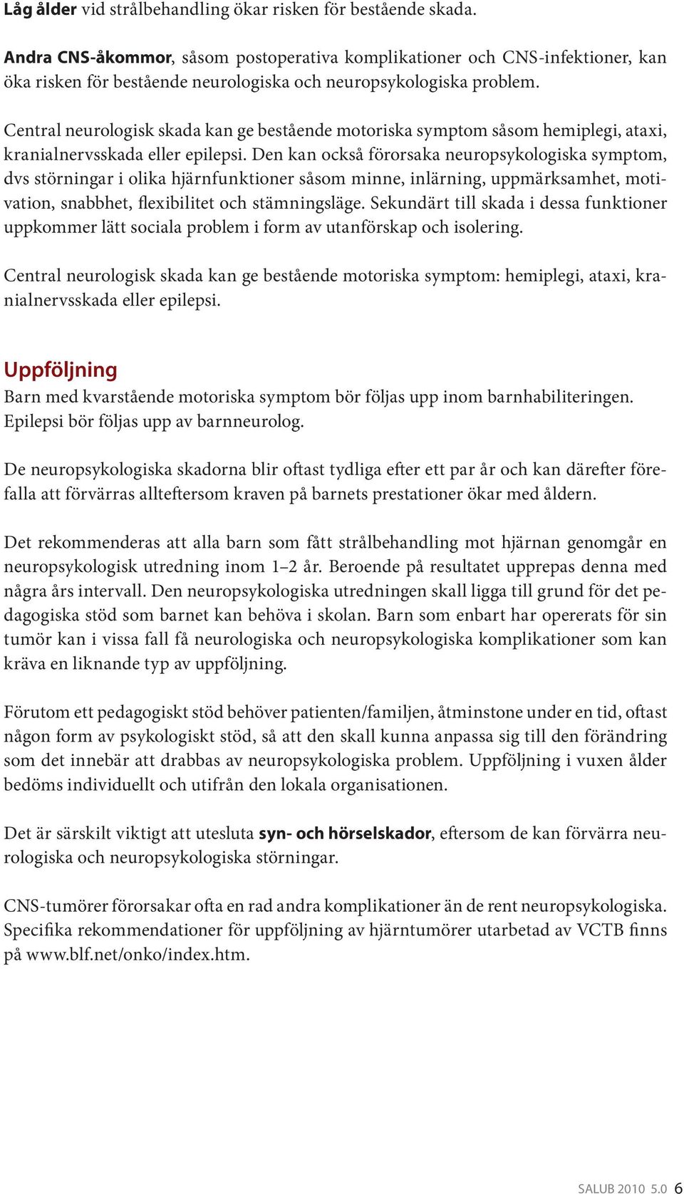 Central neurologisk skada kan ge bestående motoriska symptom såsom hemiplegi, ataxi, kranialnervsskada eller epilepsi.