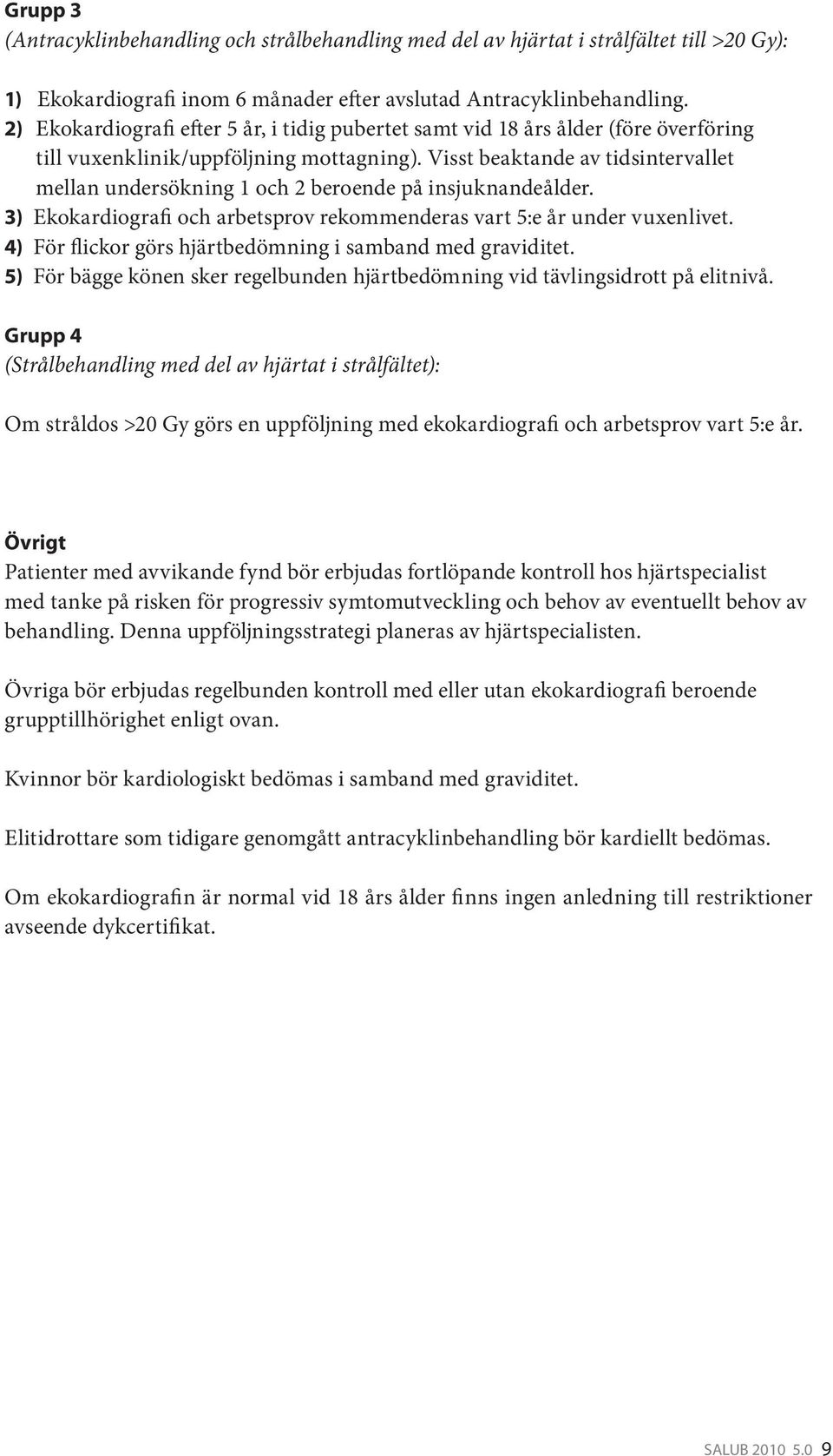 Visst beaktande av tidsintervallet mellan undersökning 1 och 2 beroende på insjuknandeålder. 3) Ekokardiografi och arbetsprov rekommenderas vart 5:e år under vuxenlivet.