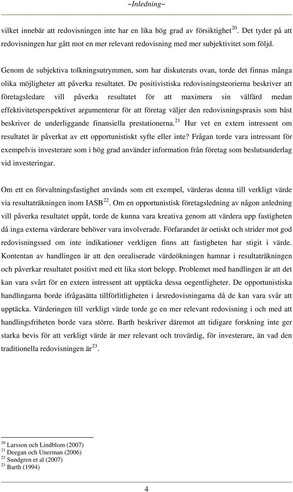 De positivistiska redovisningsteorierna beskriver att företagsledare vill påverka resultatet för att maximera sin välfärd medan effektivitetsperspektivet argumenterar för att företag väljer den