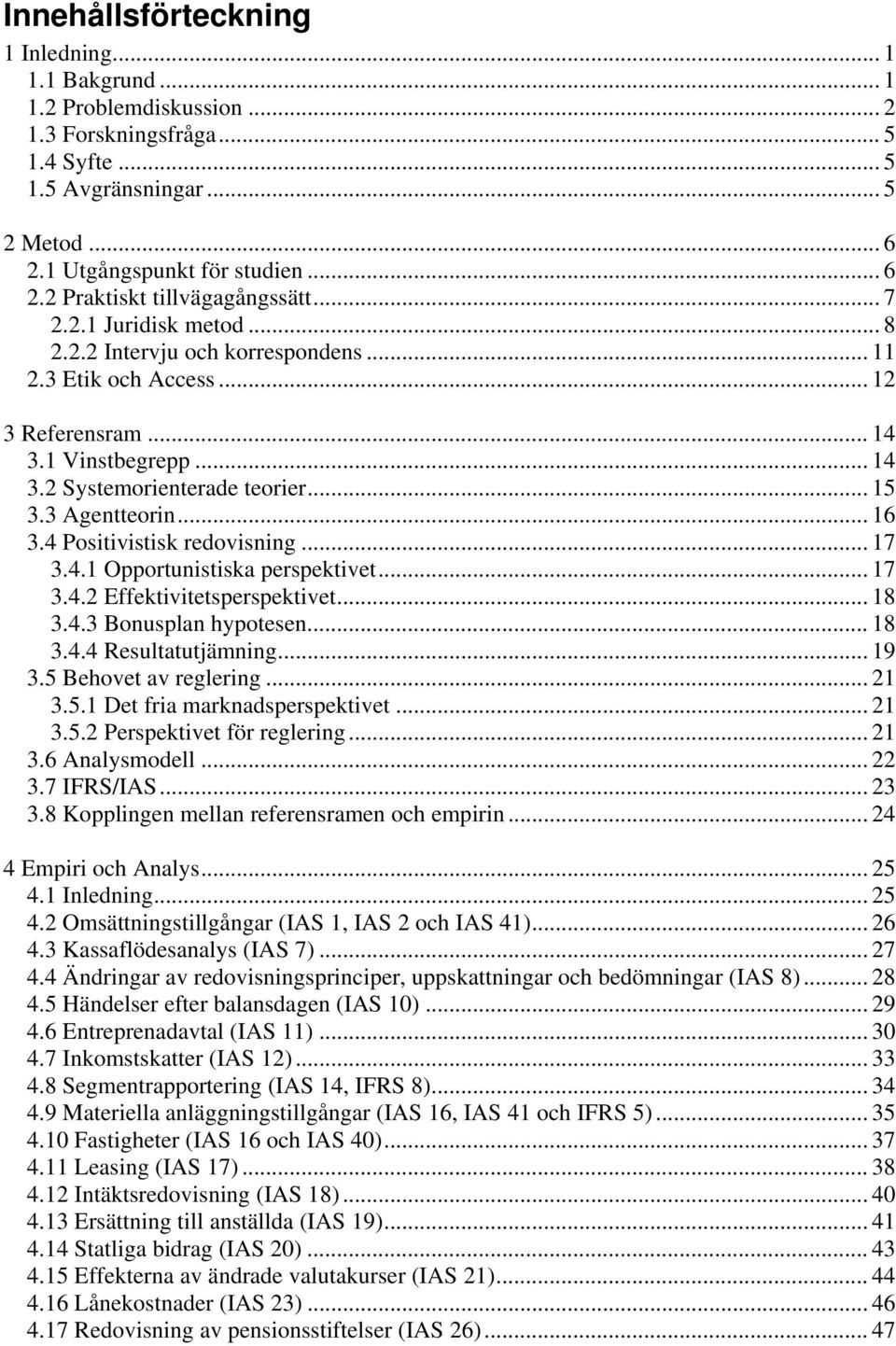 4 Positivistisk redovisning... 17 3.4.1 Opportunistiska perspektivet... 17 3.4.2 Effektivitetsperspektivet... 18 3.4.3 Bonusplan hypotesen... 18 3.4.4 Resultatutjämning... 19 3.5 Behovet av reglering.