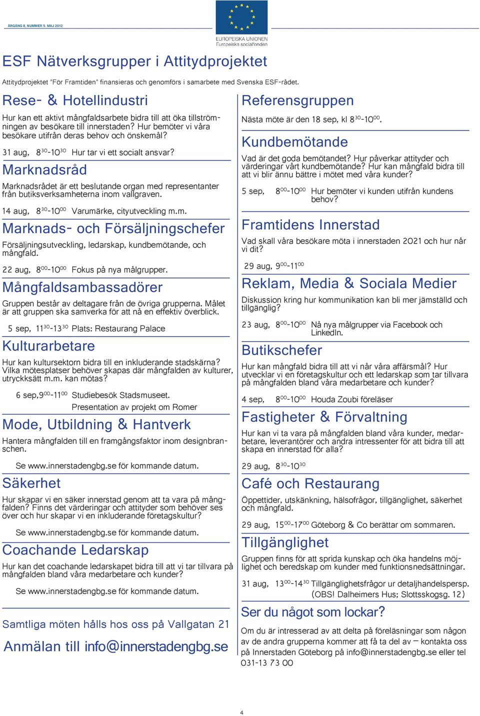 31 aug, 8 30-10 30 Hur tar vi ett socialt ansvar? Marknadsråd Marknadsrådet är ett beslutande organ med representanter från butiksverksamheterna inom vallgraven.