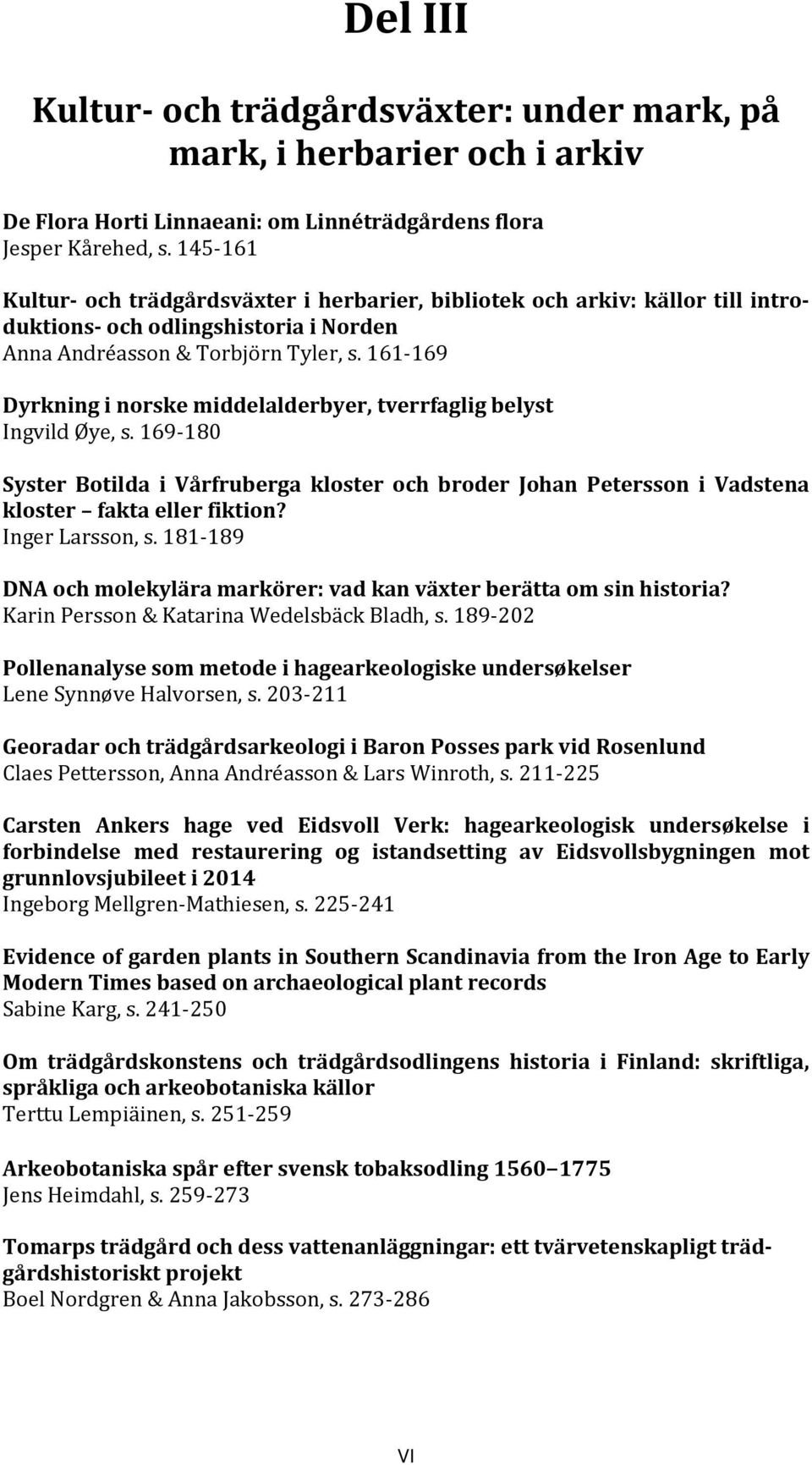 161 169 Dyrkning i norske middelalderbyer, tverrfaglig belyst Ingvild Øye, s. 169 180 Syster Botilda i Vårfruberga kloster och broder Johan Petersson i Vadstena kloster fakta eller fiktion?