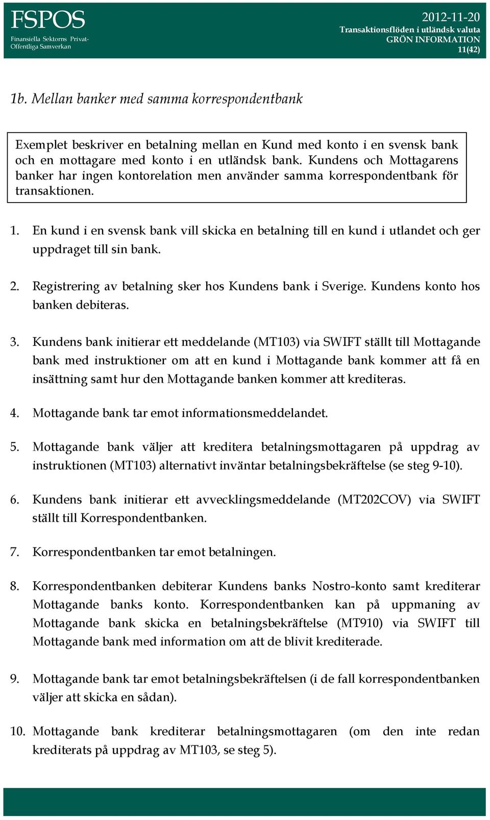 En kund i en svensk bank vill skicka en betalning till en kund i utlandet och ger uppdraget till sin bank. 2. Registrering av betalning sker hos Kundens bank i Sverige.