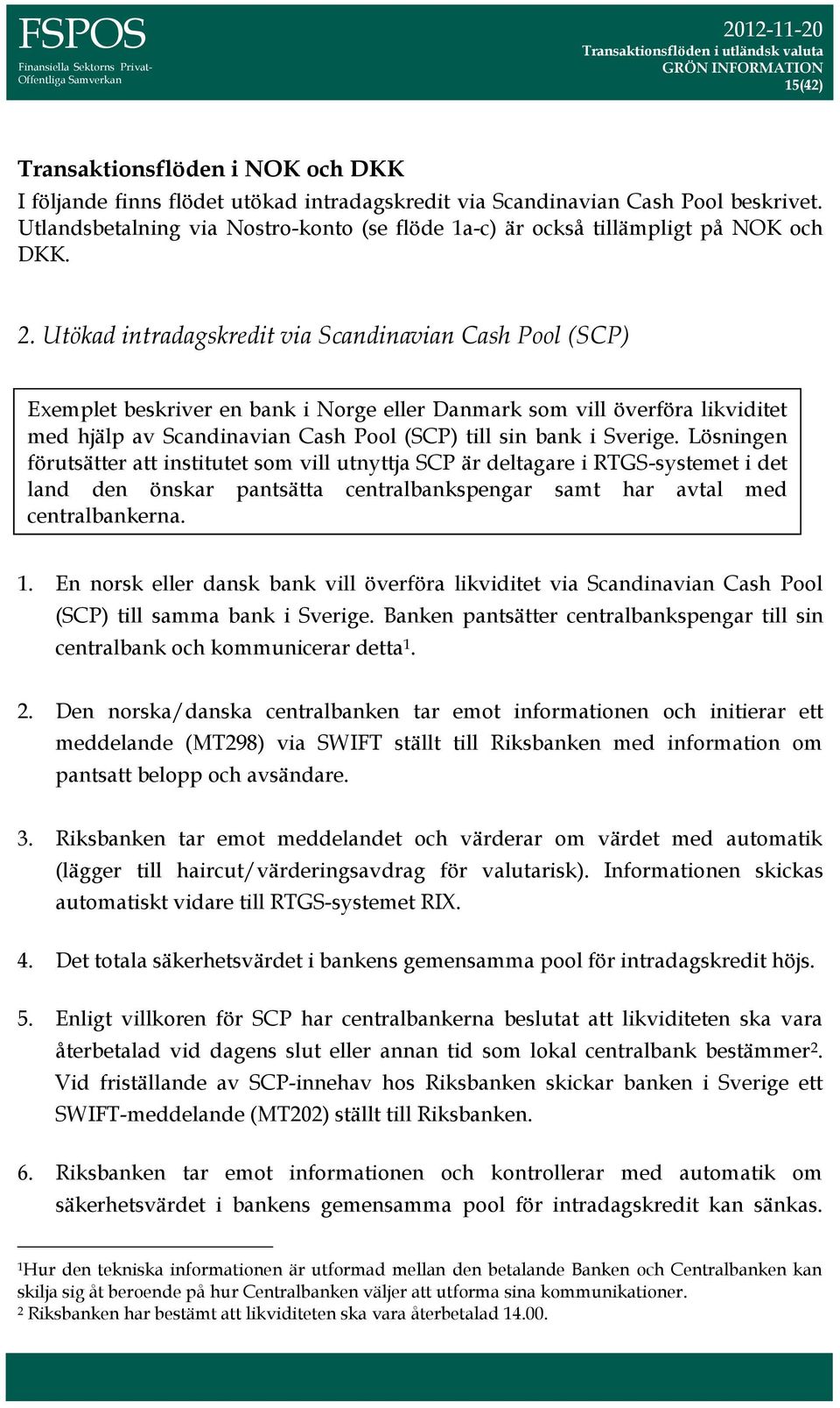 Utökad intradagskredit via Scandinavian Cash Pool (SCP) Exemplet beskriver en bank i Norge eller Danmark som vill överföra likviditet med hjälp av Scandinavian Cash Pool (SCP) till sin bank i Sverige.