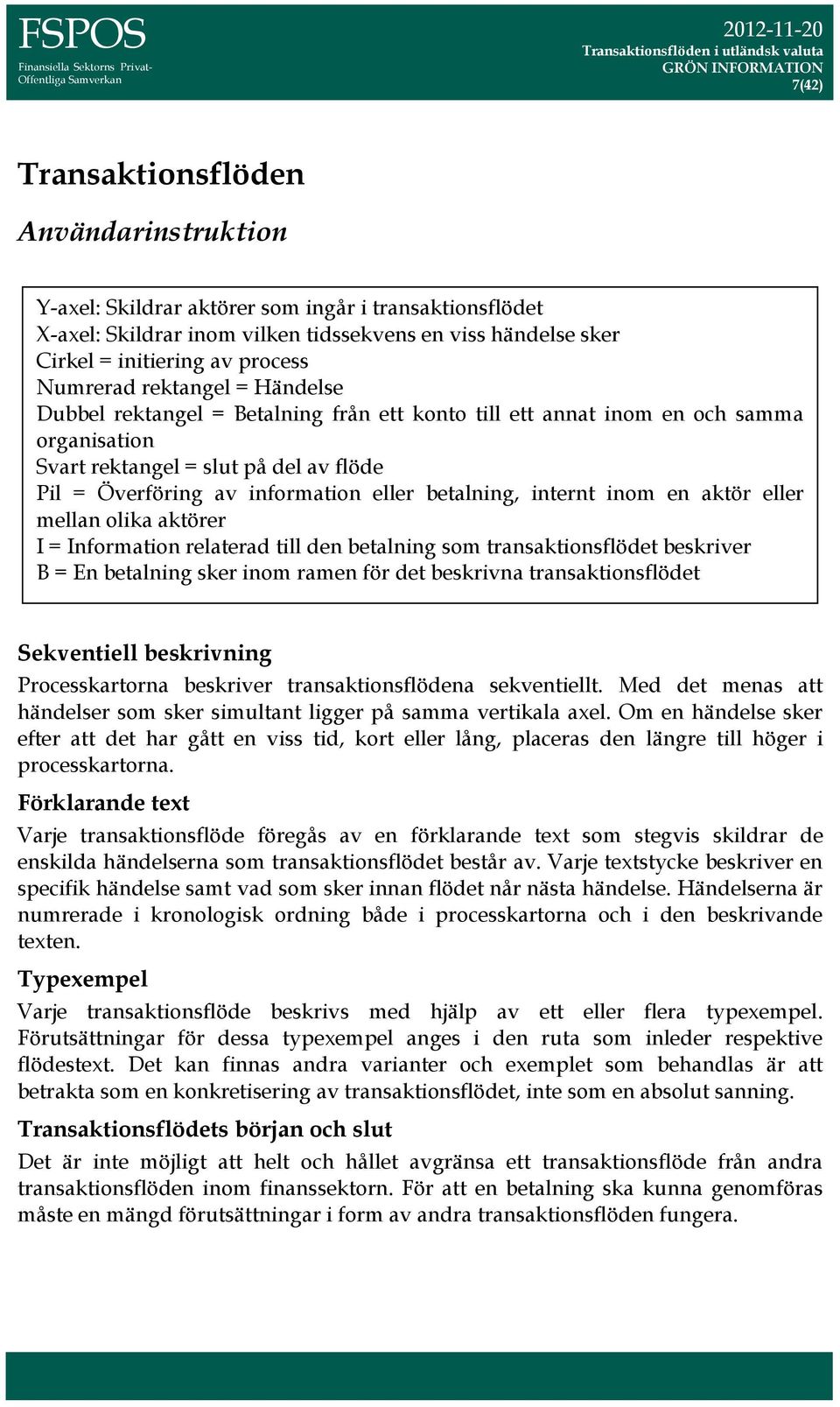 information eller betalning, internt inom en aktör eller mellan olika aktörer = nformation relaterad till den betalning som transaktionsflödet beskriver = En betalning sker inom ramen för det