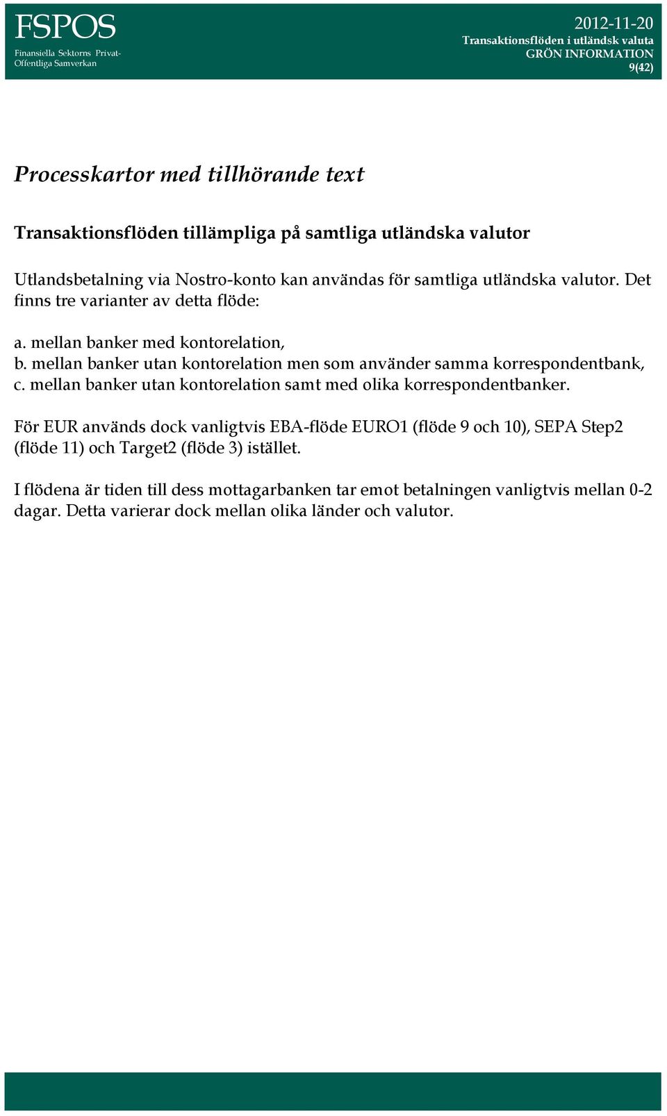 mellan banker utan kontorelation men som använder samma korrespondentbank, c. mellan banker utan kontorelation samt med olika korrespondentbanker.