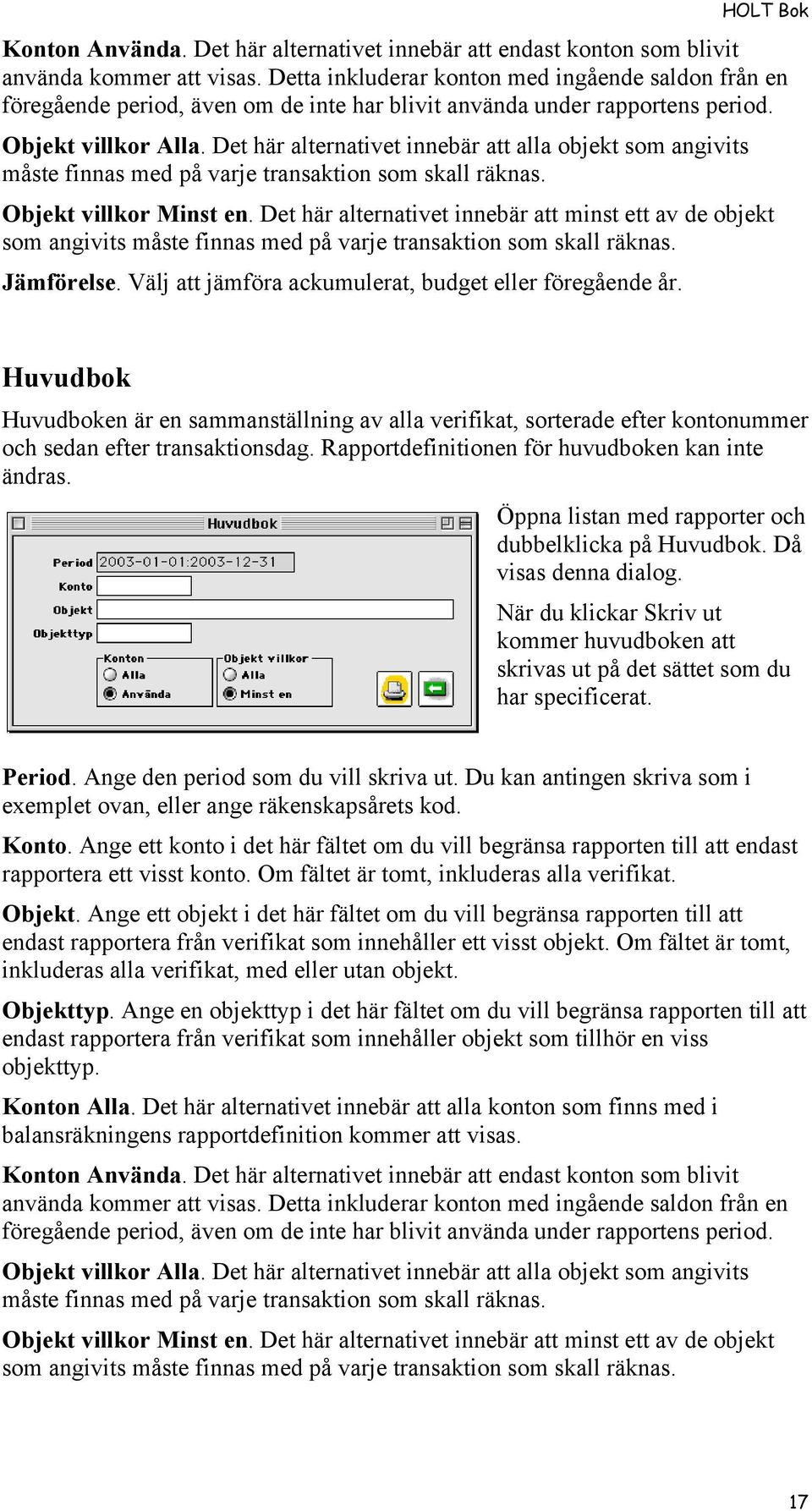 Det här alternativet innebär att alla objekt som angivits måste finnas med på varje transaktion som skall räknas. Objekt villkor Minst en.