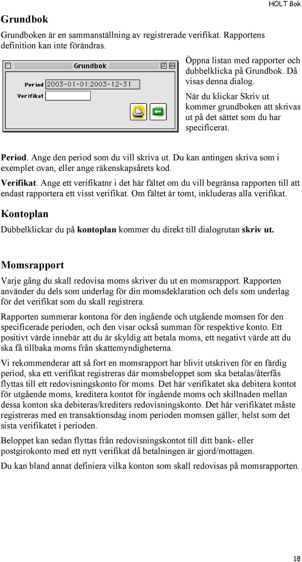 Du kan antingen skriva som i exemplet ovan, eller ange räkenskapsårets kod. Verifikat.