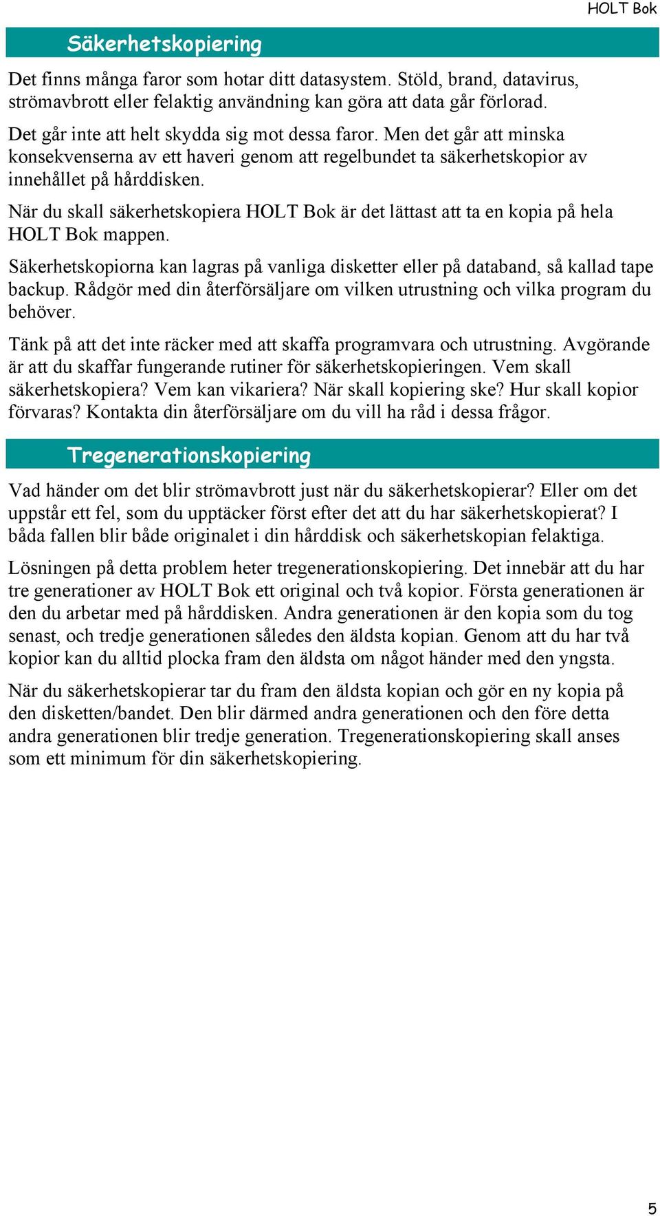 När du skall säkerhetskopiera HOLT Bok är det lättast att ta en kopia på hela HOLT Bok mappen. HOLT Bok Säkerhetskopiorna kan lagras på vanliga disketter eller på databand, så kallad tape backup.