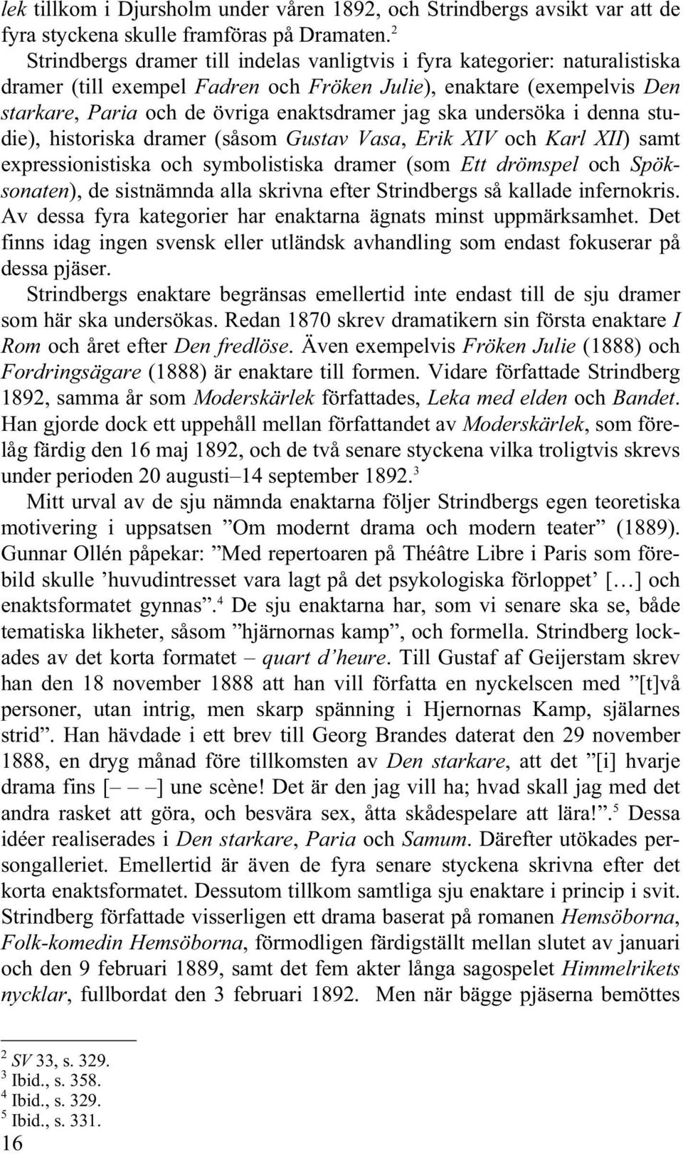 ska undersöka i denna studie), historiska dramer (såsom Gustav Vasa, Erik XIV och Karl XII) samt expressionistiska och symbolistiska dramer (som Ett drömspel och Spöksonaten), de sistnämnda alla