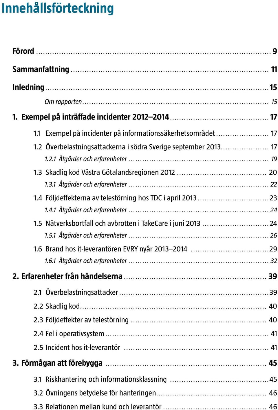 4 Följdeffekterna av telestörning hos TDC i april 2013...23 1.4.1 Åtgärder och erfarenheter... 24 1.5 Nätverksbortfall och avbrotten i TakeCare i juni 2013...24 1.5.1 Åtgärder och erfarenheter... 26 1.