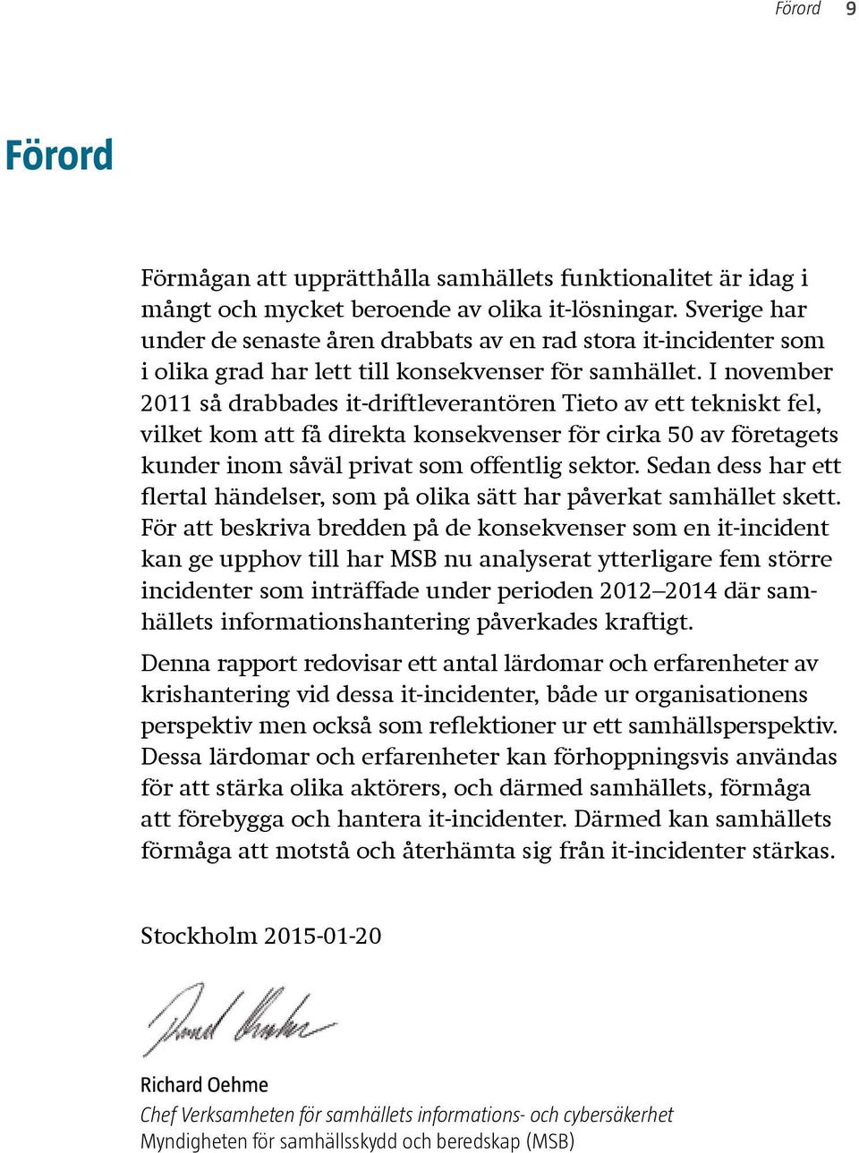 I november 2011 så drabbades it-driftleverantören Tieto av ett tekniskt fel, vilket kom att få direkta konsekvenser för cirka 50 av företagets kunder inom såväl privat som offentlig sektor.