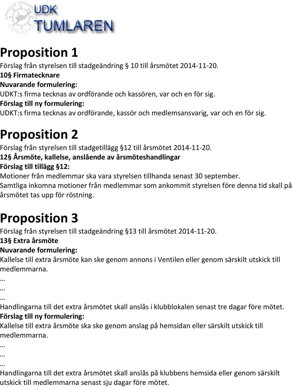 12 Årsmöte, kallelse, anslående av årsmöteshandlingar Förslag till tillägg 12: Motioner från medlemmar ska vara styrelsen tillhanda senast 30 september.