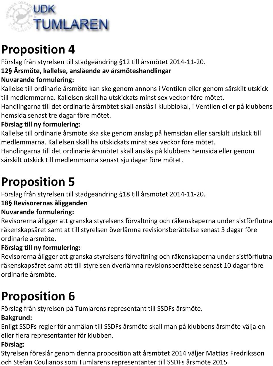 Kallelsen skall ha utskickats minst sex veckor före mötet. Handlingarna till det ordinarie årsmötet skall anslås i klubblokal, i Ventilen eller på klubbens hemsida senast tre dagar före mötet.