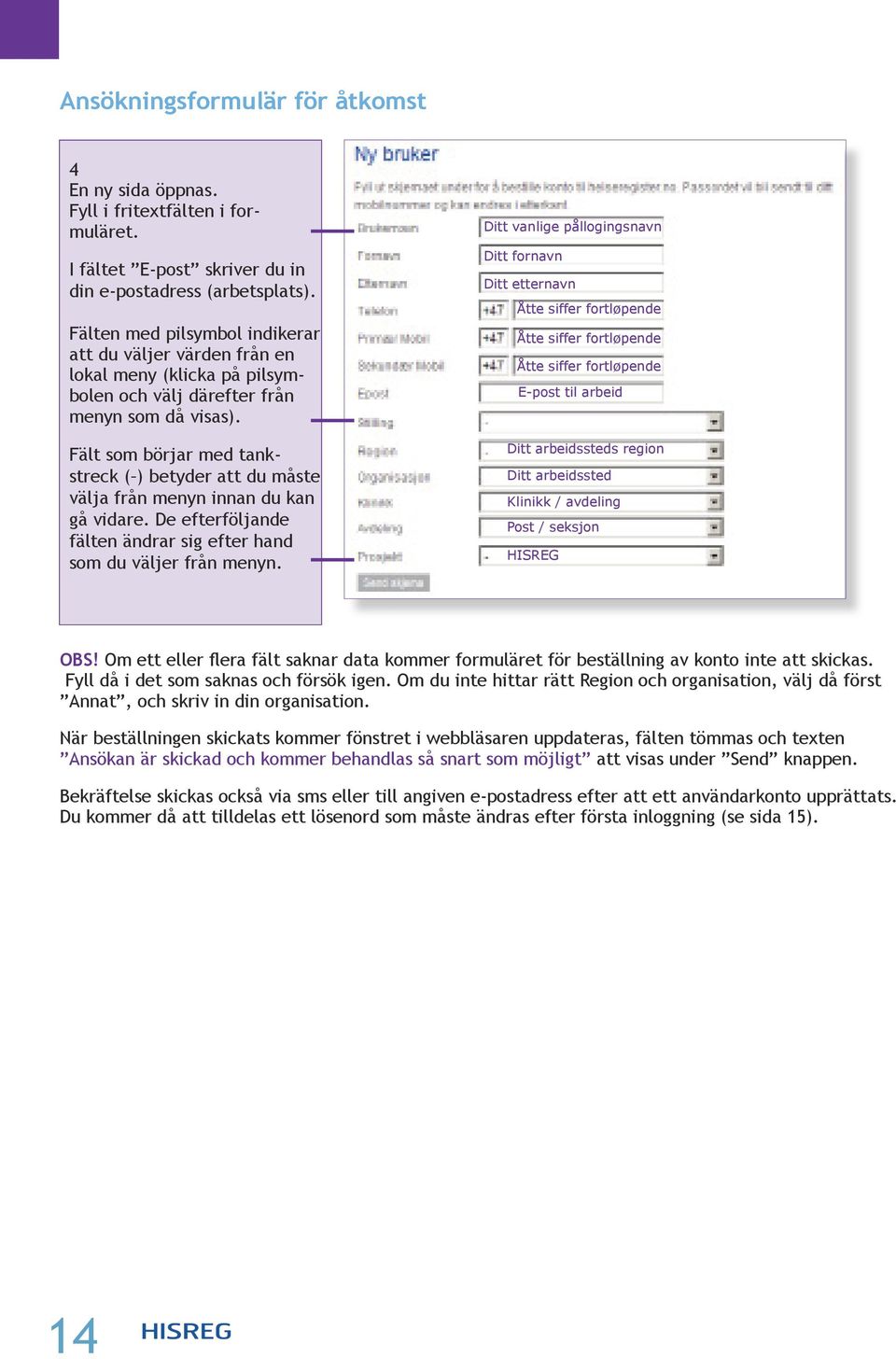 Fält som börjar med tankstreck ( ) betyder att du måste välja från menyn innan du kan gå vidare. De efterföljande fälten ändrar sig efter hand som du väljer från menyn.