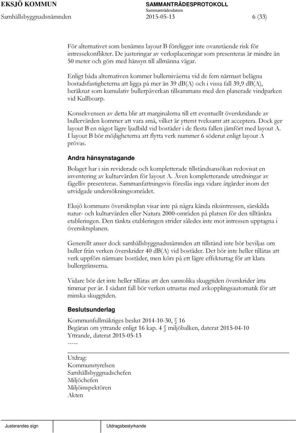 Enligt båda alternativen kommer bullernivåerna vid de fem närmast belägna bostadsfastigheterna att ligga på mer än 39 db(a) och i vissa fall 39,9 db(a), beräknat som kumulativ bullerpåverkan