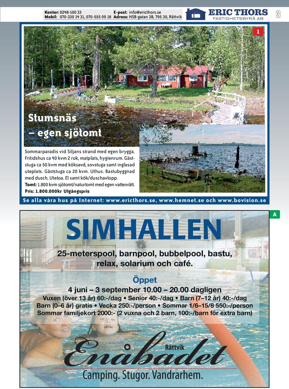 800 kvm sjötomt/naturtomt med egen vattenrätt. Pris: 1.800.000kr Utgångspris SIMHALLEN A 25-meterspool, barnpool, bubbelpool, bastu, relax, solarium och café.