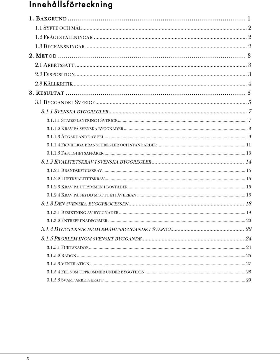 .. 11! 3.1.1.5 FASTIGHETSAFFÄRER... 13! 3.1.2 KVALITETSKRAV I SVENSKA BYGGREGLER... 14! 3.1.2.1 BRANDSKYDDSKRAV... 15! 3.1.2.2 LUFTKVALITETSKRAV... 15! 3.1.2.3 KRAV PÅ UTRYMMEN I BOSTÄDER... 16! 3.1.2.4 KRAV PÅ SKYDD MOT FUKTPÅVERKAN.