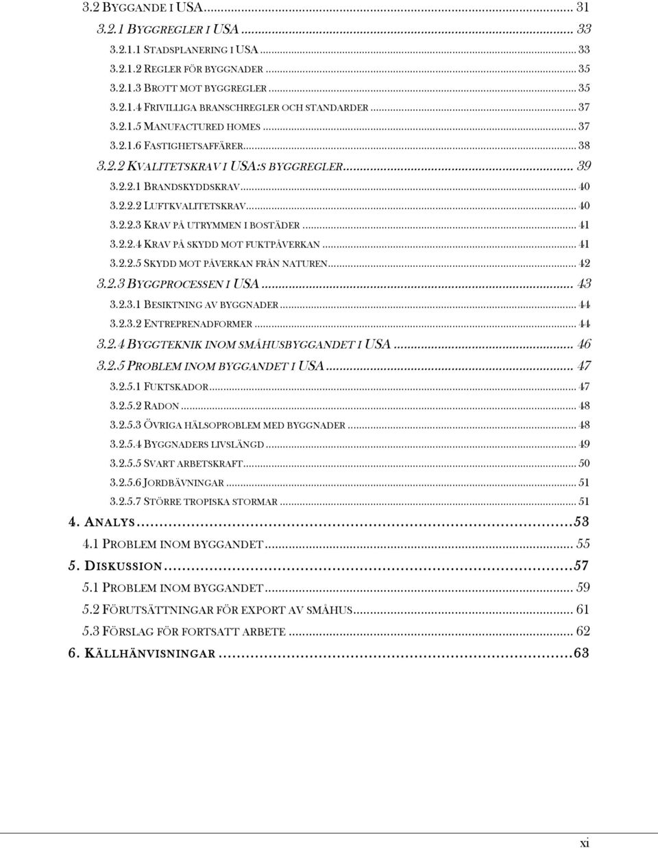 .. 41! 3.2.2.4 KRAV PÅ SKYDD MOT FUKTPÅVERKAN... 41! 3.2.2.5 SKYDD MOT PÅVERKAN FRÅN NATUREN... 42! 3.2.3 BYGGPROCESSEN I USA... 43! 3.2.3.1 BESIKTNING AV BYGGNADER... 44! 3.2.3.2 ENTREPRENADFORMER.