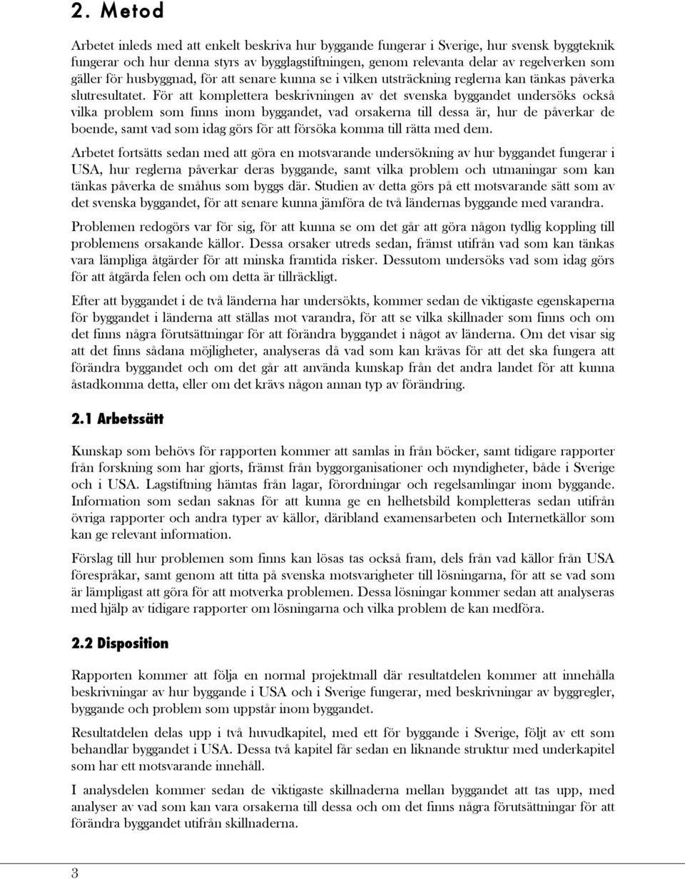 För att komplettera beskrivningen av det svenska byggandet undersöks också vilka problem som finns inom byggandet, vad orsakerna till dessa är, hur de påverkar de boende, samt vad som idag görs för