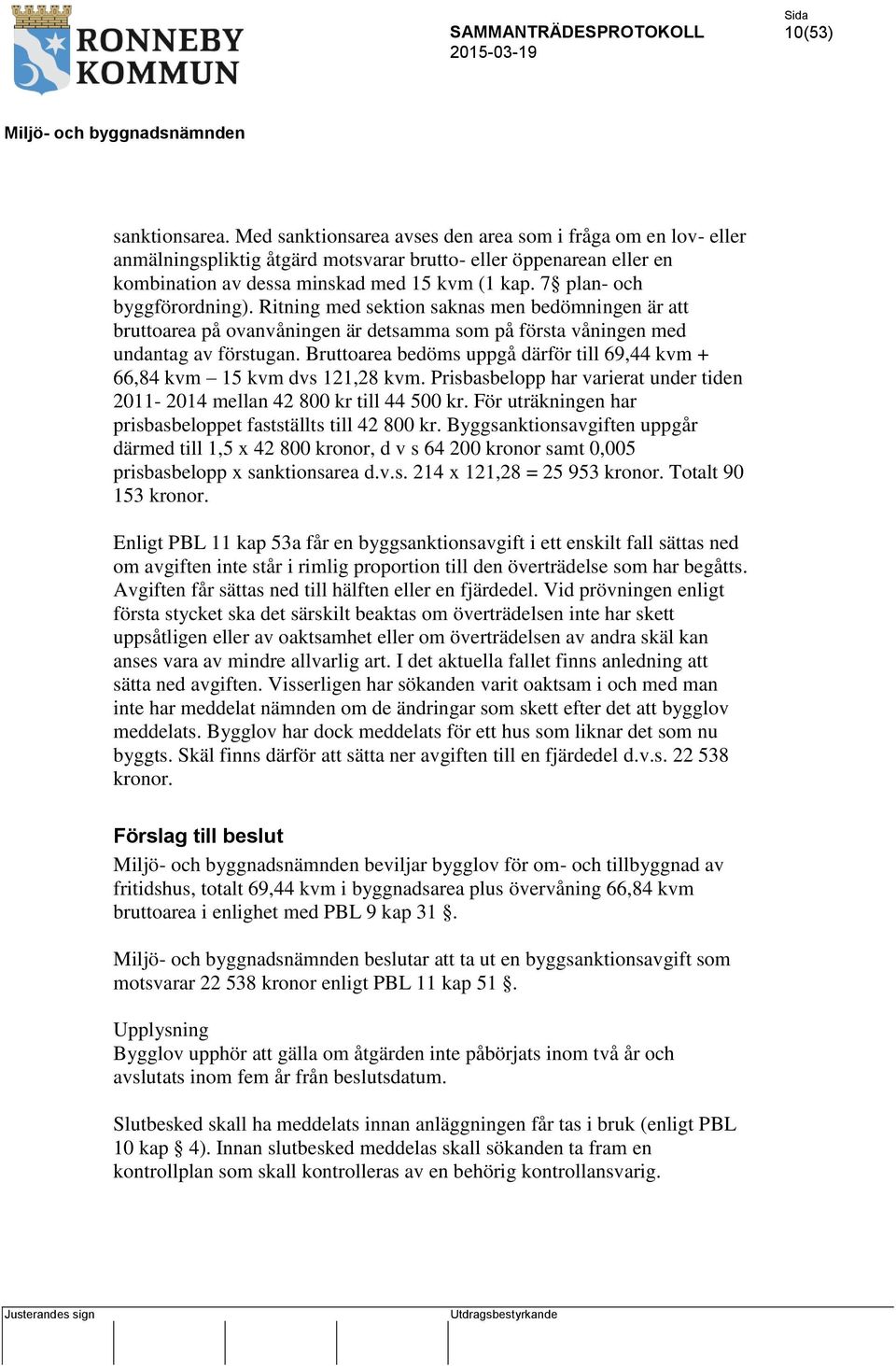 Bruttoarea bedöms uppgå därför till 69,44 kvm + 66,84 kvm 15 kvm dvs 121,28 kvm. Prisbasbelopp har varierat under tiden 2011-2014 mellan 42 800 kr till 44 500 kr.