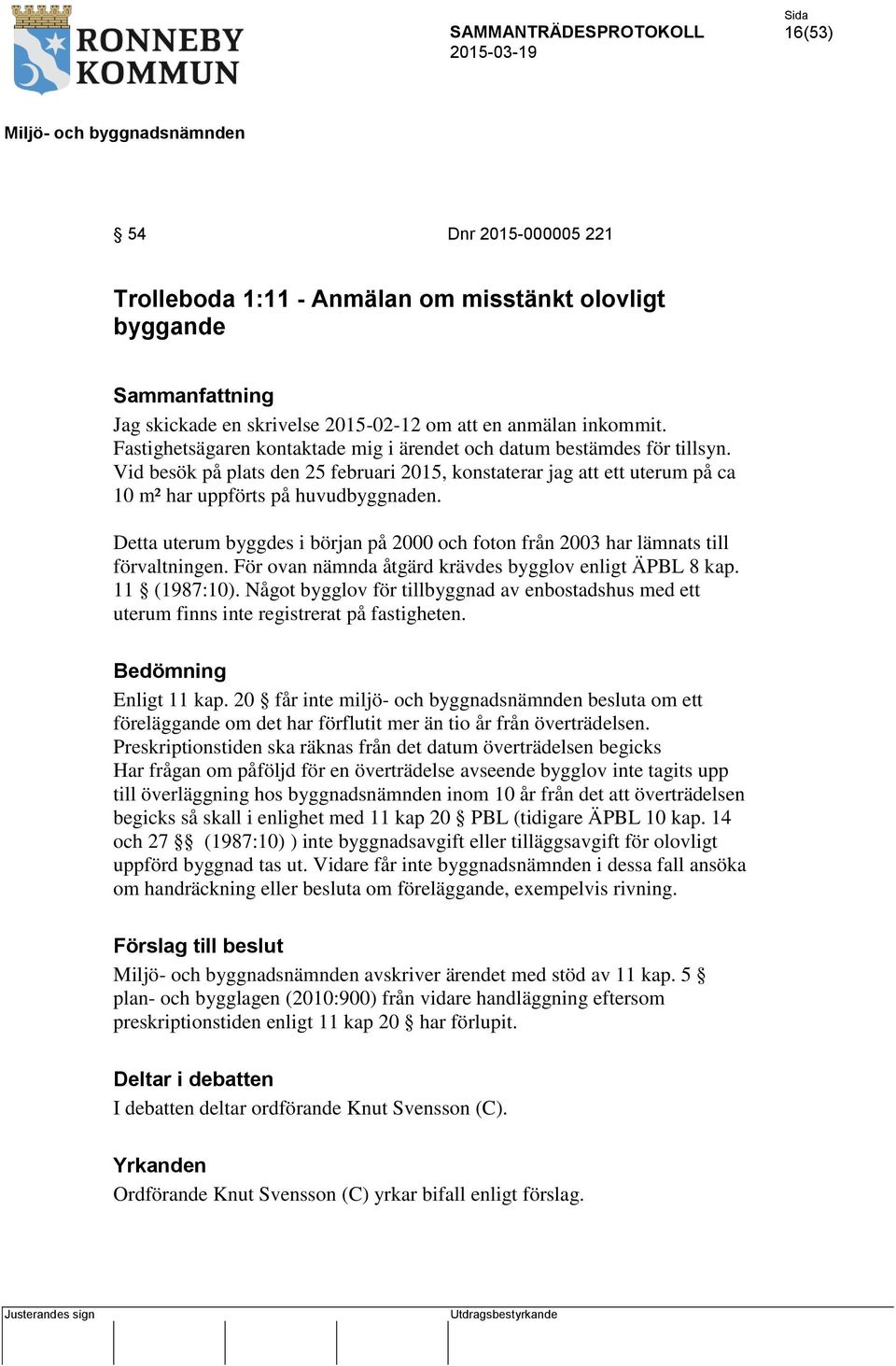 Detta uterum byggdes i början på 2000 och foton från 2003 har lämnats till förvaltningen. För ovan nämnda åtgärd krävdes bygglov enligt ÄPBL 8 kap. 11 (1987:10).