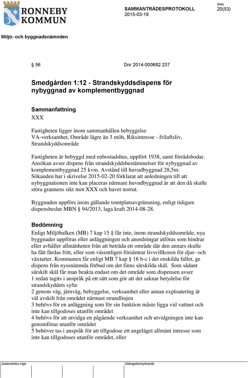 Ansökan avser dispens från strandskyddsbestämmelser för nybyggnad av komplementbyggnad 25 kvm. Avstånd till huvudbyggnad 28,5m.