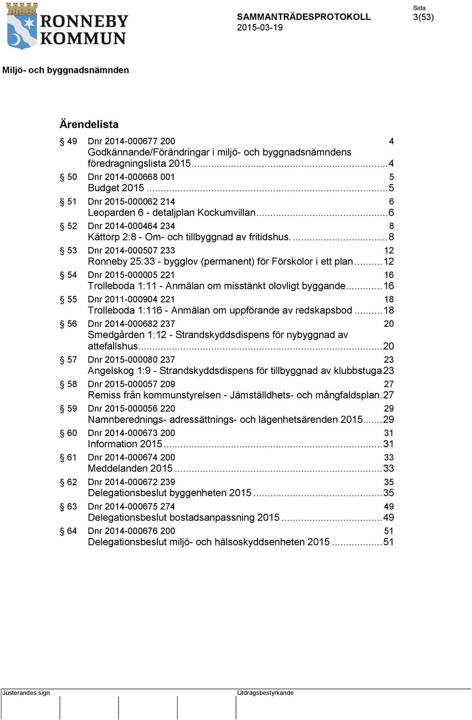 ... 8 53 Dnr 2014-000507 233 12 Ronneby 25:33 - bygglov (permanent) för Förskolor i ett plan... 12 54 Dnr 2015-000005 221 16 Trolleboda 1:11 - Anmälan om misstänkt olovligt byggande.