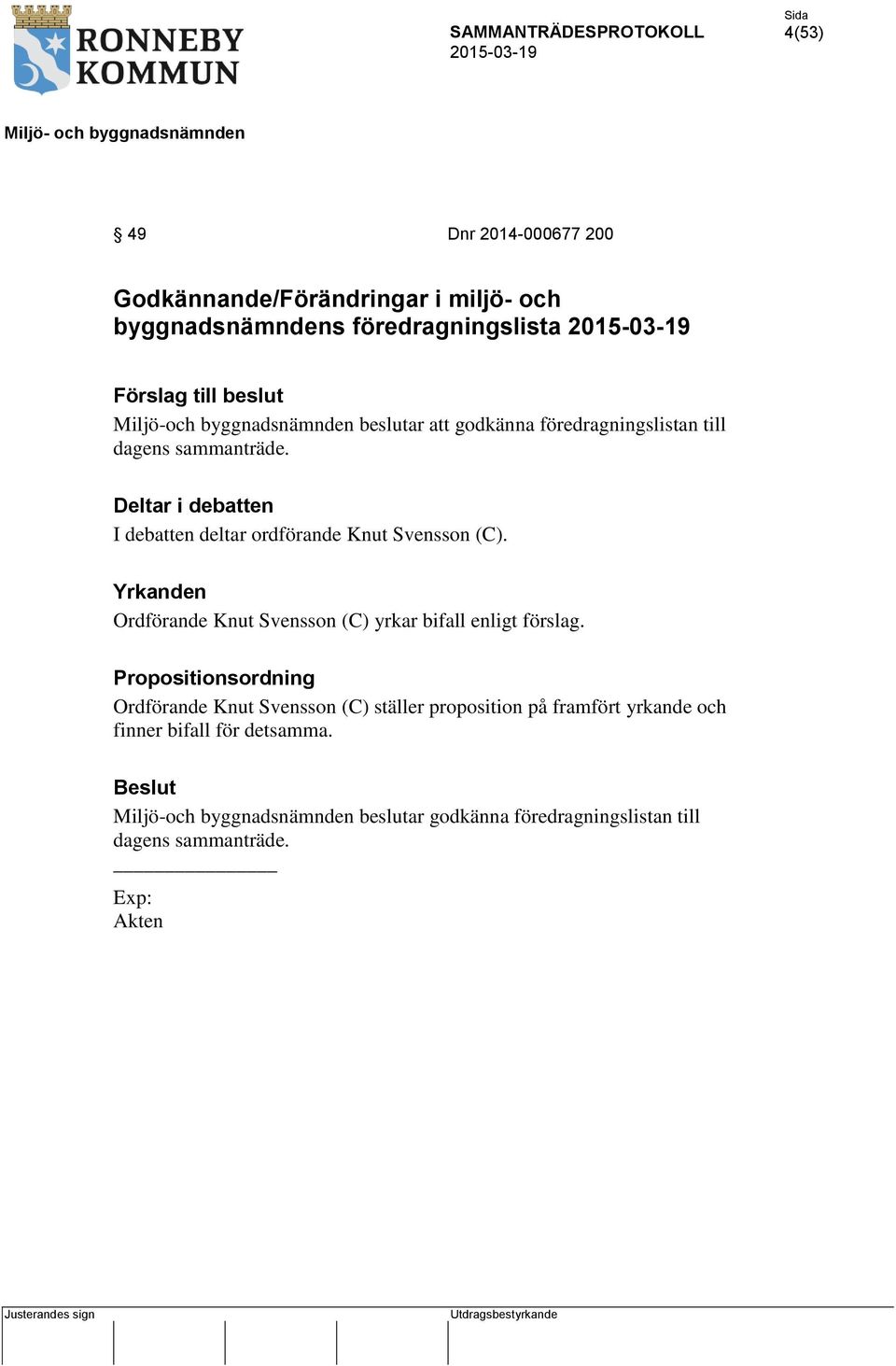 Deltar i debatten I debatten deltar ordförande Knut Svensson (C). Yrkanden Ordförande Knut Svensson (C) yrkar bifall enligt förslag.