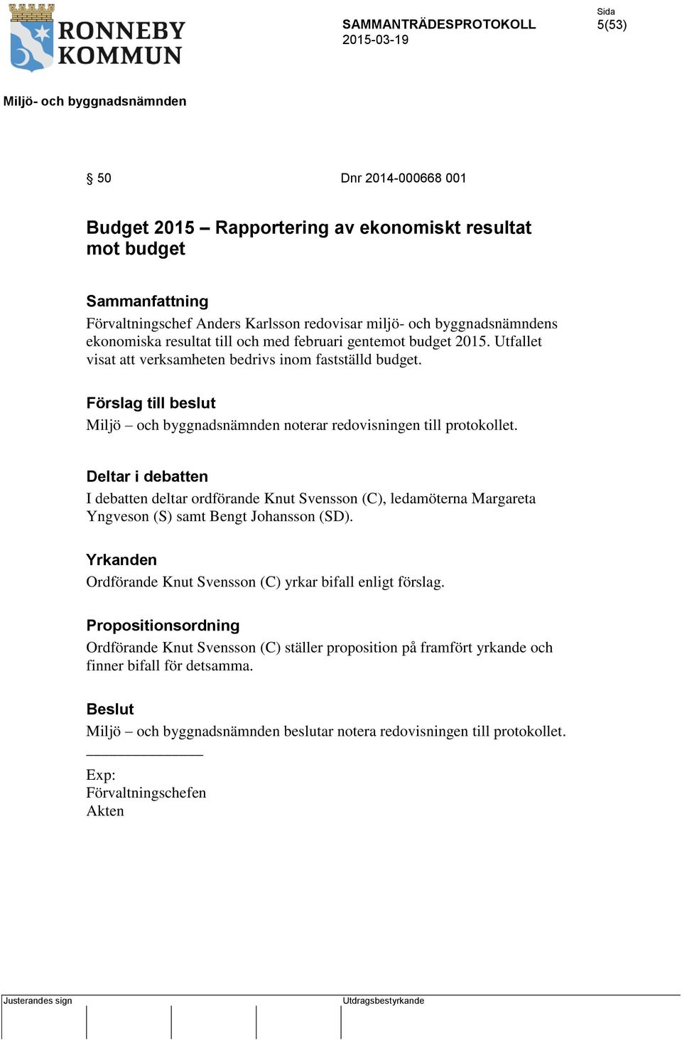 Deltar i debatten I debatten deltar ordförande Knut Svensson (C), ledamöterna Margareta Yngveson (S) samt Bengt Johansson (SD). Yrkanden Ordförande Knut Svensson (C) yrkar bifall enligt förslag.