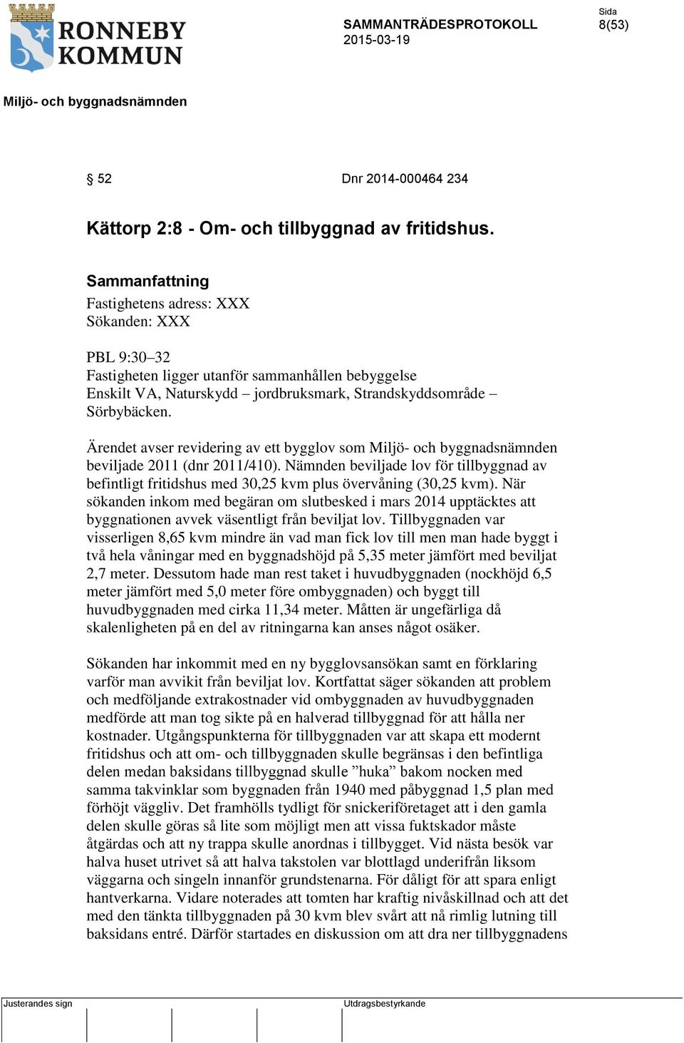 Ärendet avser revidering av ett bygglov som beviljade 2011 (dnr 2011/410). Nämnden beviljade lov för tillbyggnad av befintligt fritidshus med 30,25 kvm plus övervåning (30,25 kvm).