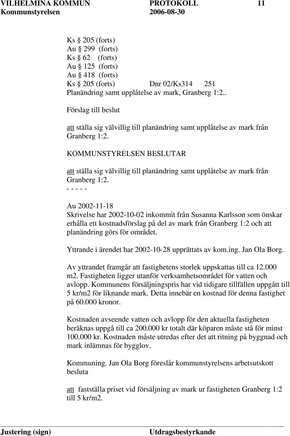 KOMMUNSTYRELSEN BESLUTAR att ställa sig välvillig till planändring samt upplåtelse av mark från Granberg 1:2.