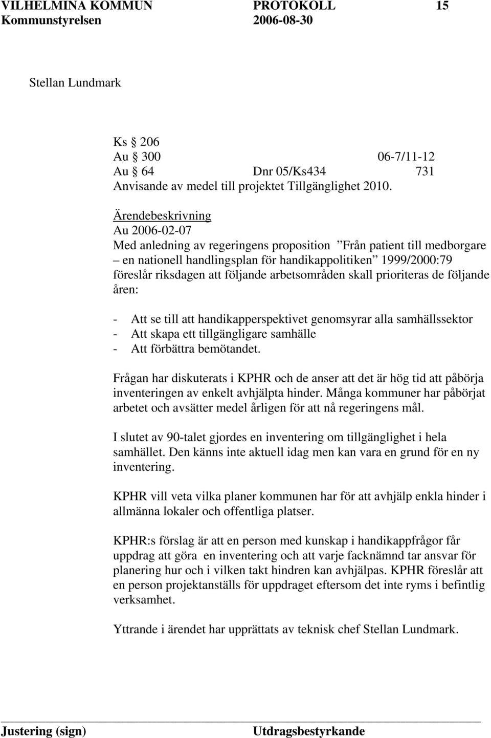 arbetsområden skall prioriteras de följande åren: - Att se till att handikapperspektivet genomsyrar alla samhällssektor - Att skapa ett tillgängligare samhälle - Att förbättra bemötandet.