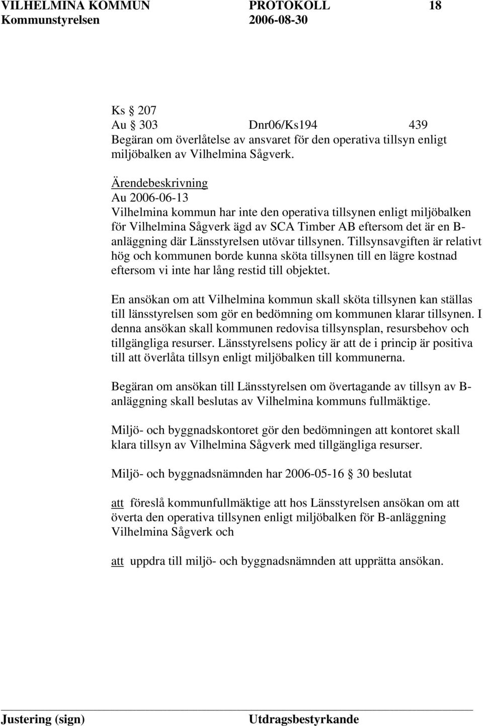 utövar tillsynen. Tillsynsavgiften är relativt hög och kommunen borde kunna sköta tillsynen till en lägre kostnad eftersom vi inte har lång restid till objektet.