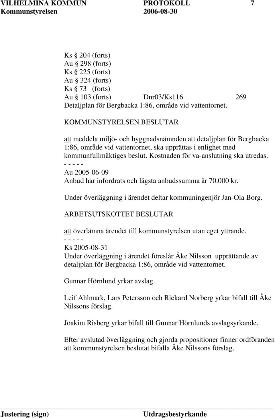 Kostnaden för va-anslutning ska utredas. Au 2005-06-09 Anbud har infordrats och lägsta anbudssumma är 70.000 kr. Under överläggning i ärendet deltar kommuningenjör Jan-Ola Borg.