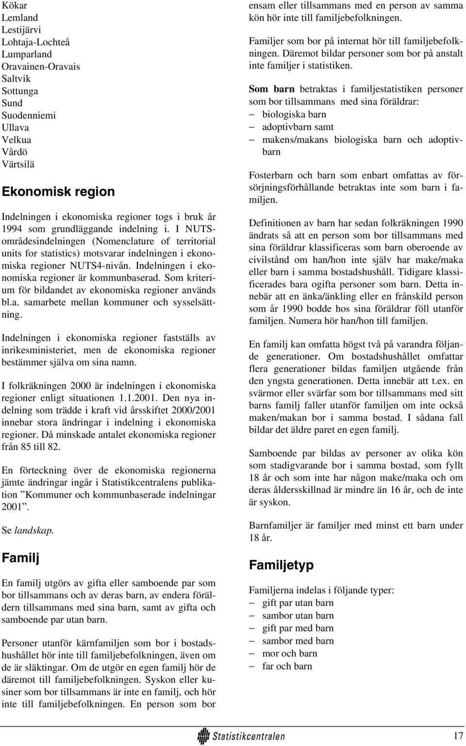 Indelningen i ekonomiska regioner är kommunbaserad. Som kriterium för bildandet av ekonomiska regioner används bl.a. samarbete mellan kommuner och sysselsättning.