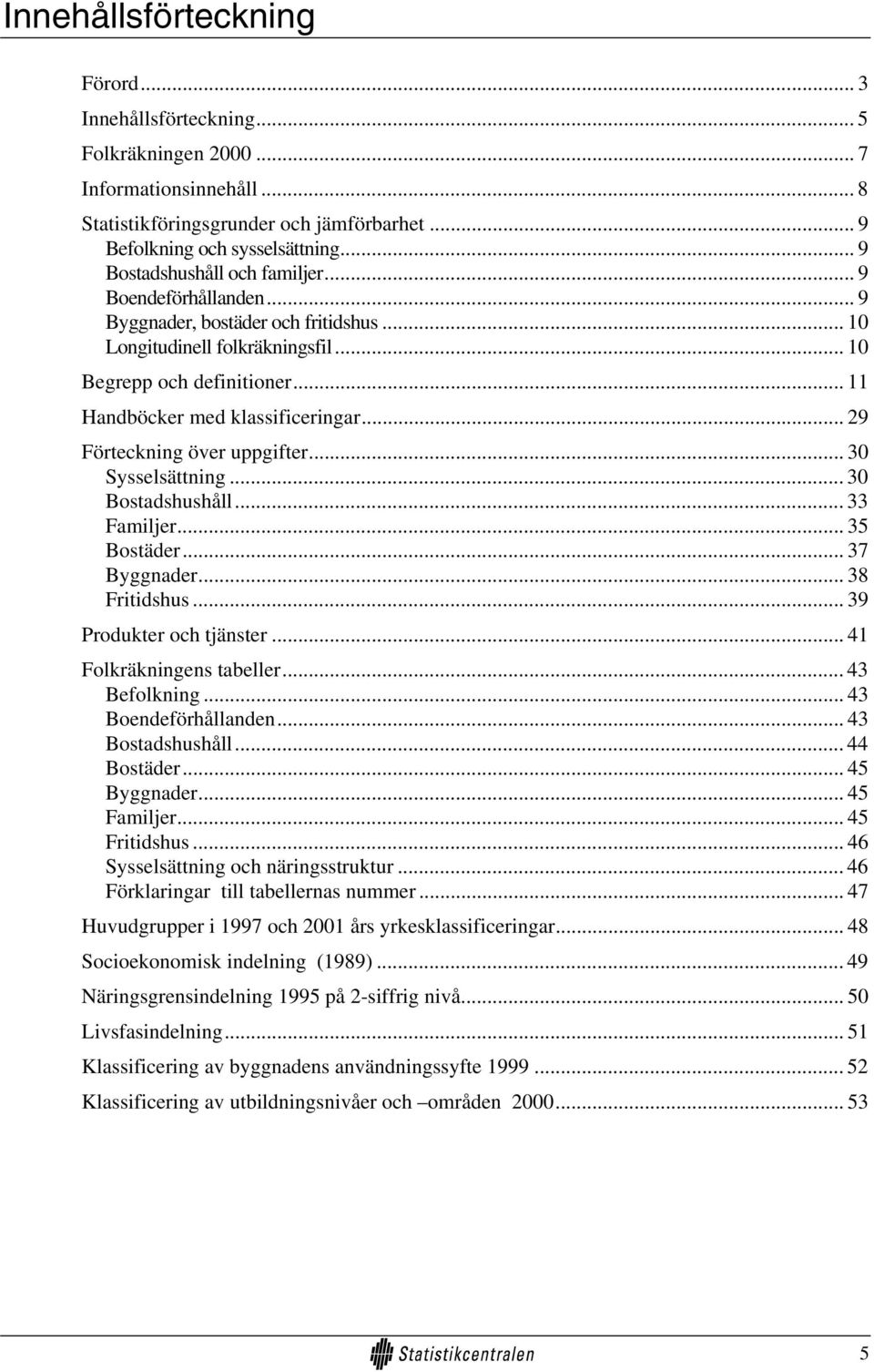 .. 29 Förteckning över uppgifter... 30 Sysselsättning... 30 Bostadshushåll... 33 Familjer... 35 Bostäder... 37 Byggnader... 38 Fritidshus... 39 Produkter och tjänster... 41 Folkräkningens tabeller.