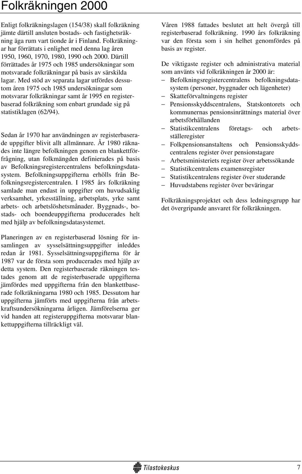 Därtill förrättades år 1975 och 1985 undersökningar som motsvarade folkräkningar på basis av särskilda lagar.