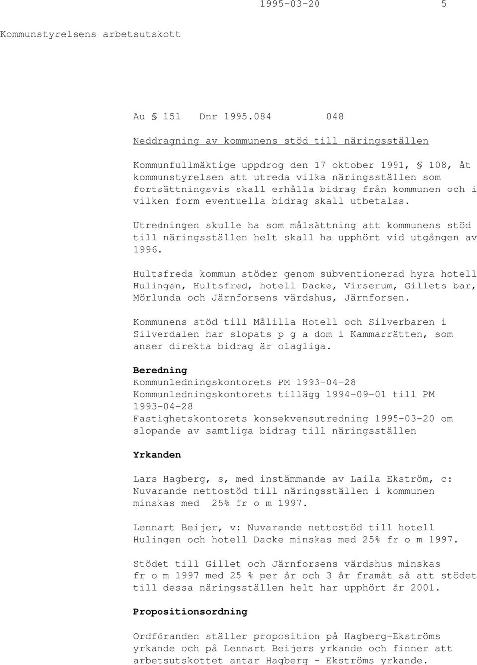 bidrag från kommunen och i vilken form eventuella bidrag skall utbetalas. Utredningen skulle ha som målsättning att kommunens stöd till näringsställen helt skall ha upphört vid utgången av 1996.