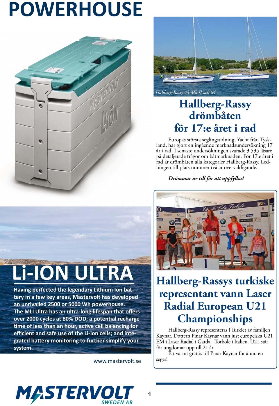 Drömmar är till för att uppfyllas! Li-ION ULTRA Having perfected the legendary Lithium Ion battery in a few key areas, Mastervolt has developed an unrivalled 2500 or 5000 Wh powerhouse.