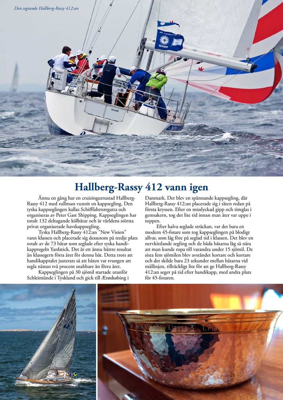 Tyska Hallberg-Rassy 412:an "New Vision" vann klassen och placerade sig dessutom på tredje plats totalt av de 73 båtar som seglade efter tyska handikappregeln Yardstick.