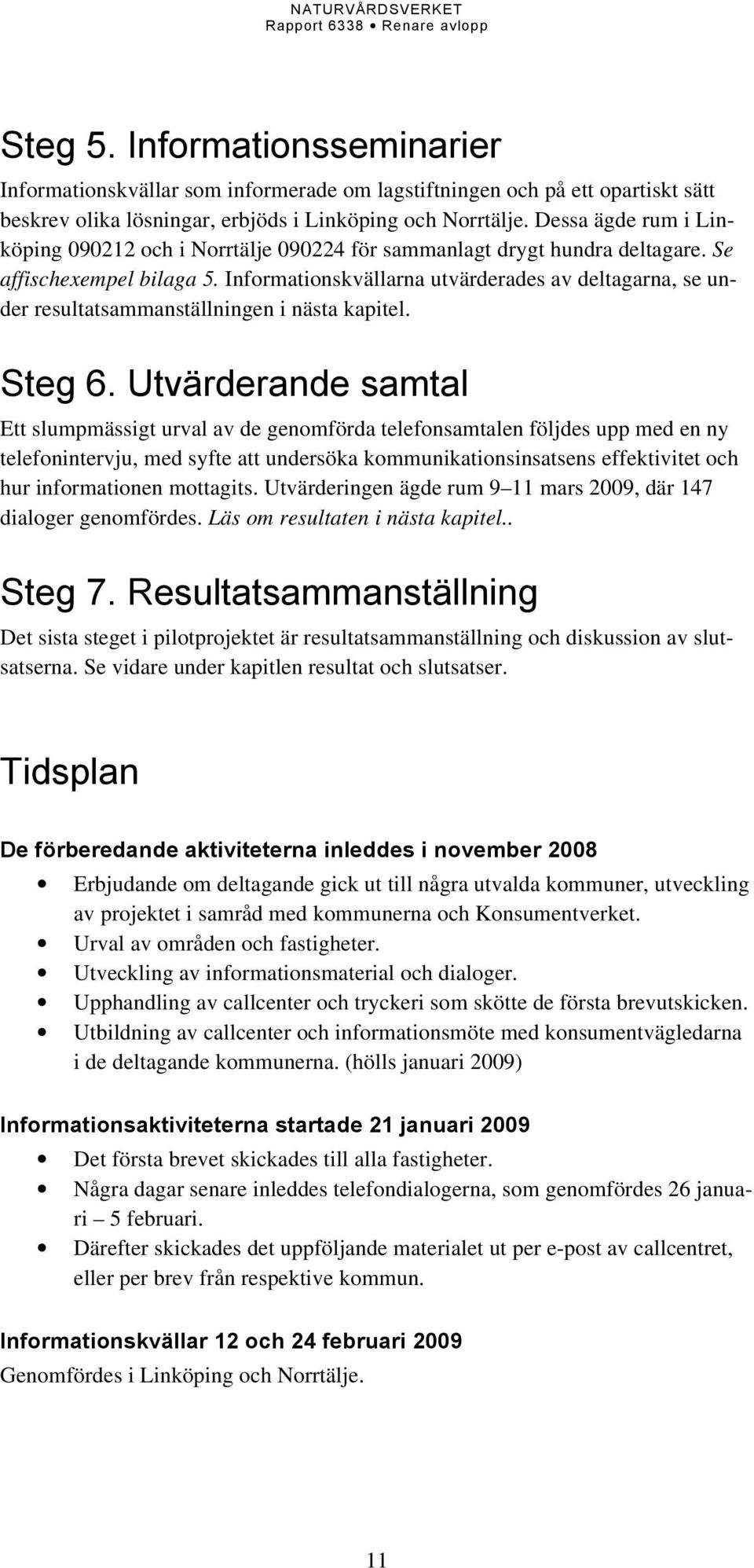 Informationskvällarna utvärderades av deltagarna, se under resultatsammanställningen i nästa kapitel. Steg 6.