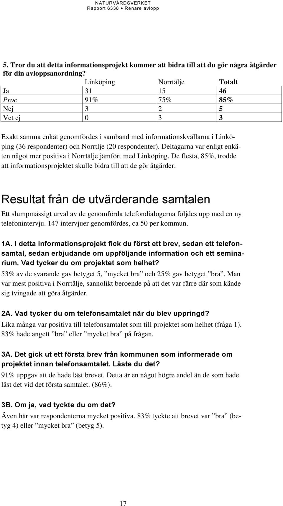 respondenter). Deltagarna var enligt enkäten något mer positiva i Norrtälje jämfört med Linköping. De flesta, 85%, trodde att informationsprojektet skulle bidra till att de gör åtgärder.