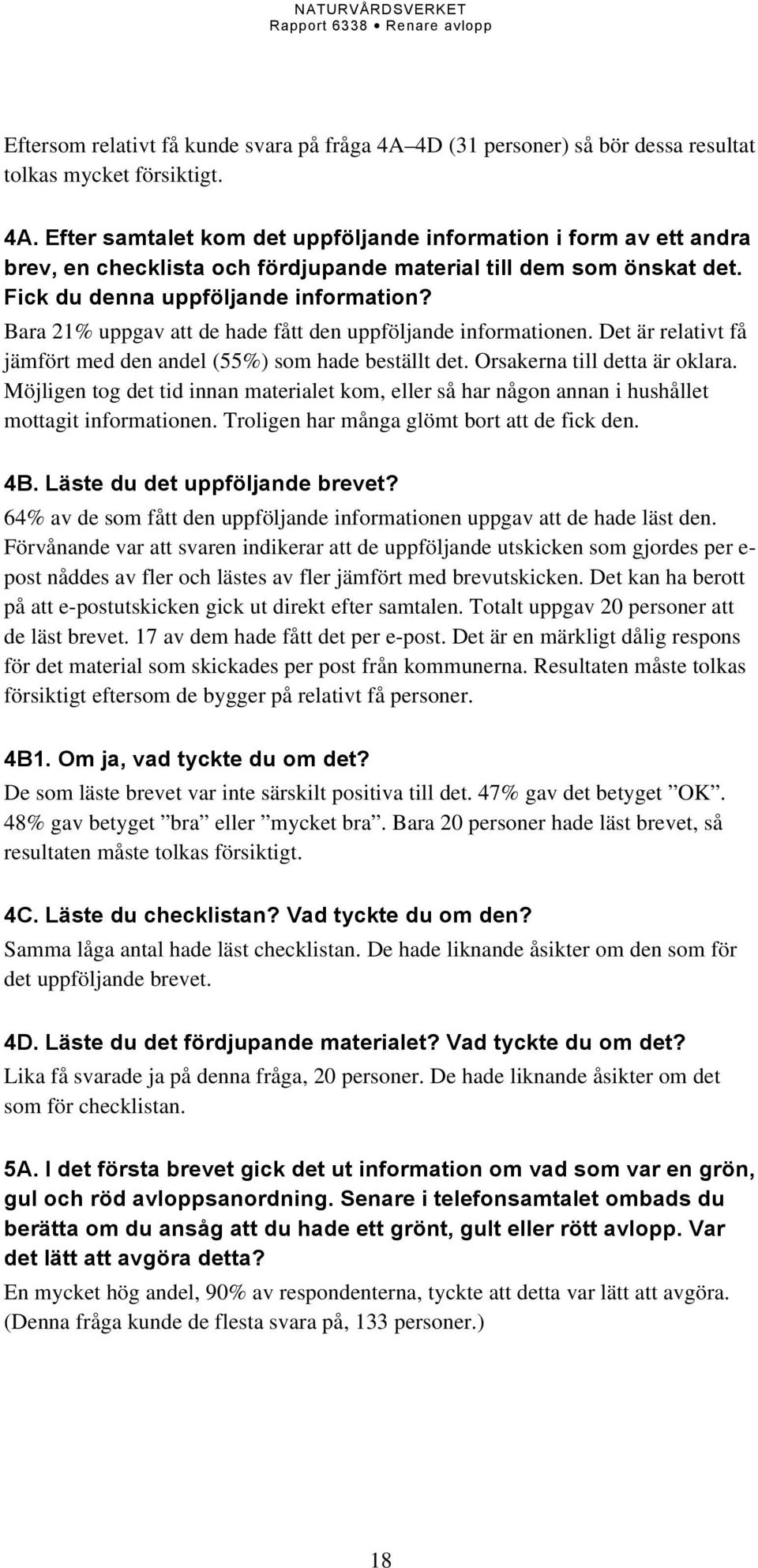 Orsakerna till detta är oklara. Möjligen tog det tid innan materialet kom, eller så har någon annan i hushållet mottagit informationen. Troligen har många glömt bort att de fick den. 4B.